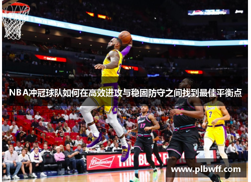 NBA冲冠球队如何在高效进攻与稳固防守之间找到最佳平衡点