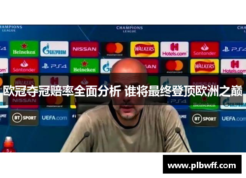 欧冠夺冠赔率全面分析 谁将最终登顶欧洲之巅