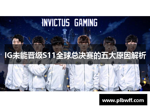 IG未能晋级S11全球总决赛的五大原因解析