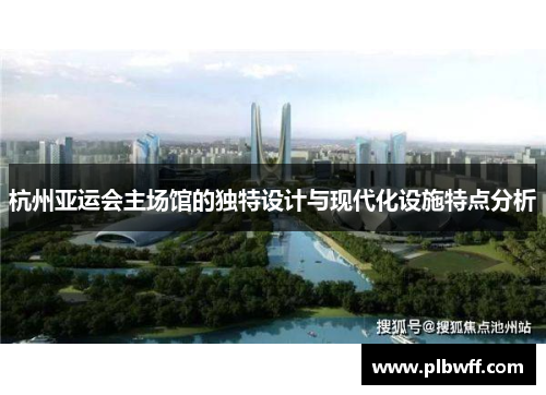 杭州亚运会主场馆的独特设计与现代化设施特点分析