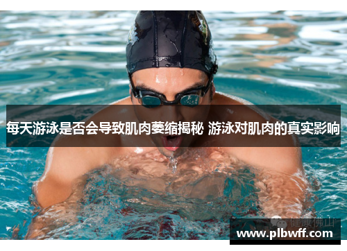 每天游泳是否会导致肌肉萎缩揭秘 游泳对肌肉的真实影响
