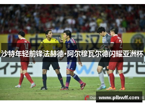 沙特年轻前锋法赫德·阿尔穆瓦尔德闪耀亚洲杯
