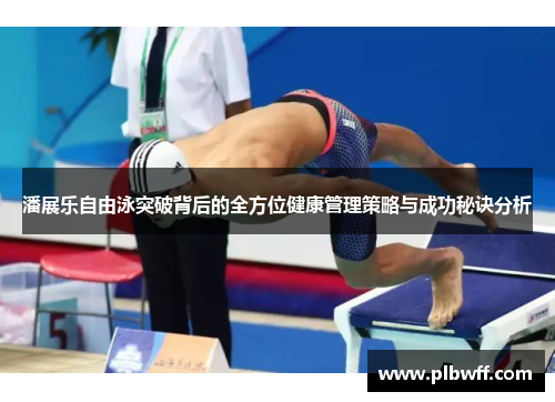 潘展乐自由泳突破背后的全方位健康管理策略与成功秘诀分析