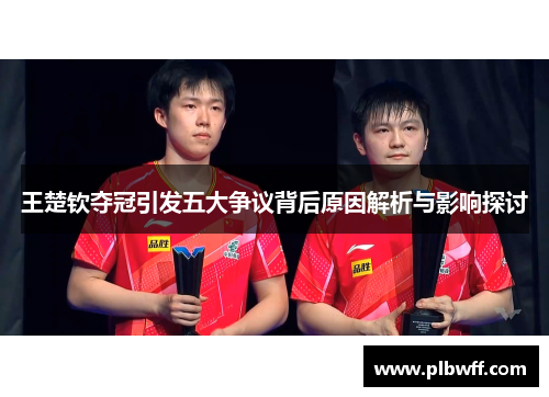 王楚钦夺冠引发五大争议背后原因解析与影响探讨