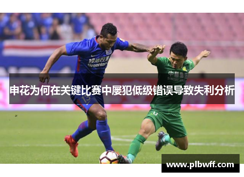 申花为何在关键比赛中屡犯低级错误导致失利分析