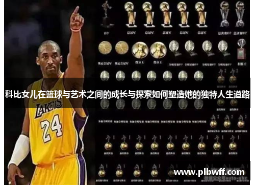 科比女儿在篮球与艺术之间的成长与探索如何塑造她的独特人生道路