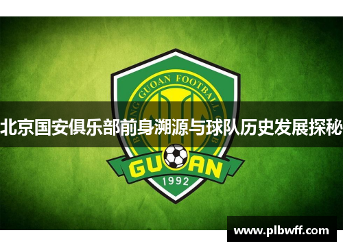 北京国安俱乐部前身溯源与球队历史发展探秘