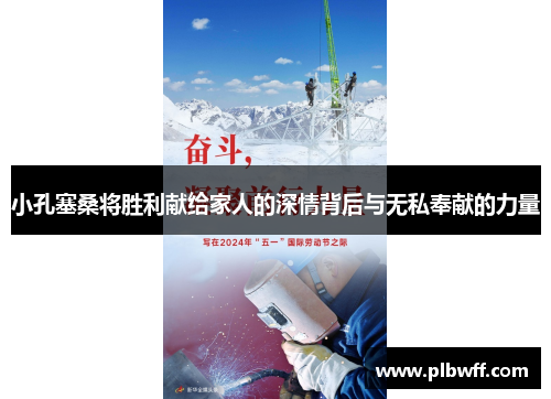 小孔塞桑将胜利献给家人的深情背后与无私奉献的力量