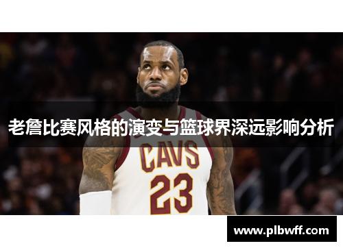 老詹比赛风格的演变与篮球界深远影响分析