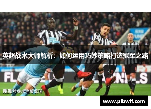 英超战术大师解析：如何运用巧妙策略打造冠军之路