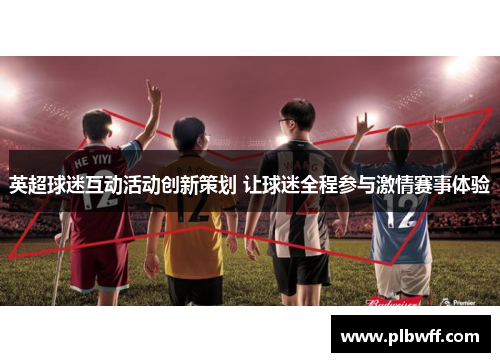 英超球迷互动活动创新策划 让球迷全程参与激情赛事体验