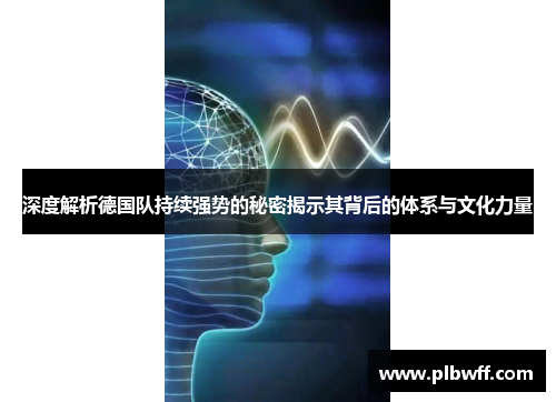 深度解析德国队持续强势的秘密揭示其背后的体系与文化力量