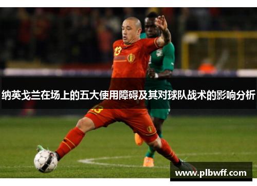 纳英戈兰在场上的五大使用障碍及其对球队战术的影响分析