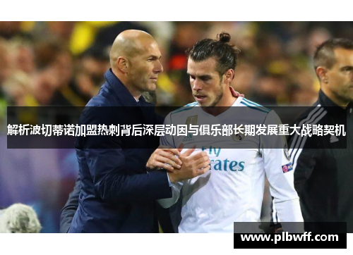 解析波切蒂诺加盟热刺背后深层动因与俱乐部长期发展重大战略契机