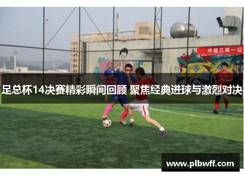 足总杯14决赛精彩瞬间回顾 聚焦经典进球与激烈对决