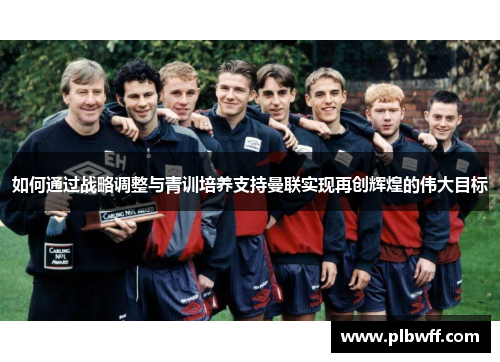 如何通过战略调整与青训培养支持曼联实现再创辉煌的伟大目标 如何通过战略调整与青训培养支持曼联实现再创辉煌的伟大目标