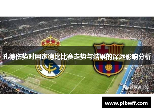 孔德伤势对国家德比比赛走势与结果的深远影响分析
