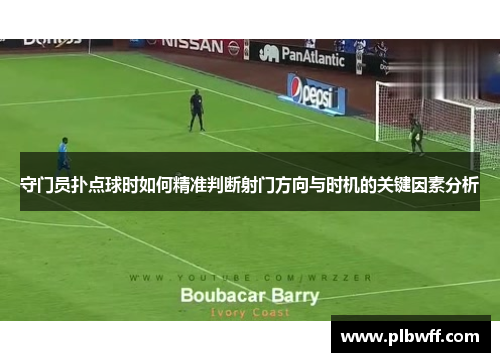 守门员扑点球时如何精准判断射门方向与时机的关键因素分析