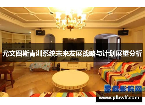 尤文图斯青训系统未来发展战略与计划展望分析
