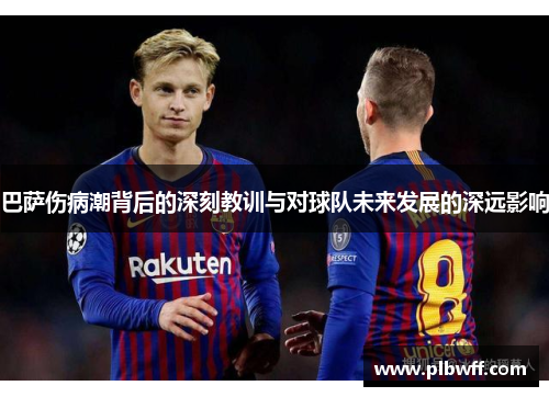 巴萨伤病潮背后的深刻教训与对球队未来发展的深远影响