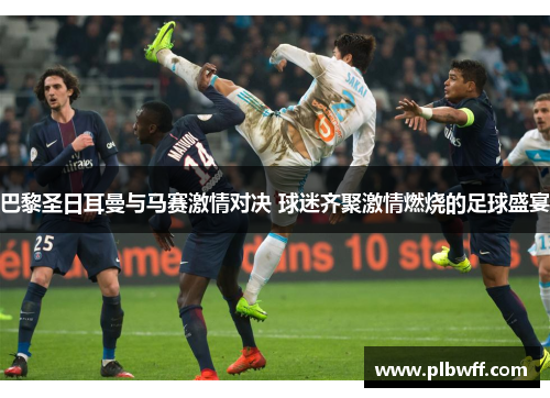 巴黎圣日耳曼与马赛激情对决 球迷齐聚激情燃烧的足球盛宴