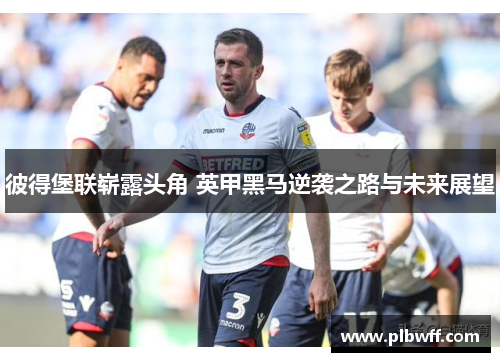 彼得堡联崭露头角 英甲黑马逆袭之路与未来展望