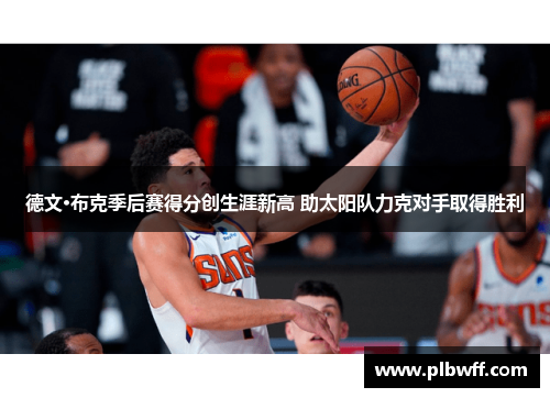 德文·布克季后赛得分创生涯新高 助太阳队力克对手取得胜利