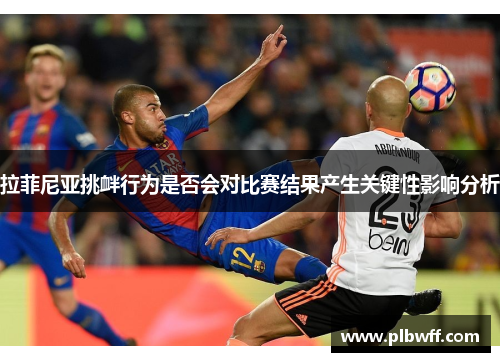 拉菲尼亚挑衅行为是否会对比赛结果产生关键性影响分析