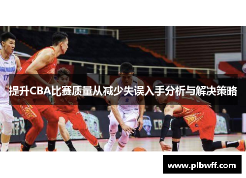 提升CBA比赛质量从减少失误入手分析与解决策略