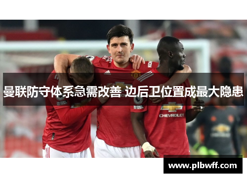 曼联防守体系急需改善 边后卫位置成最大隐患
