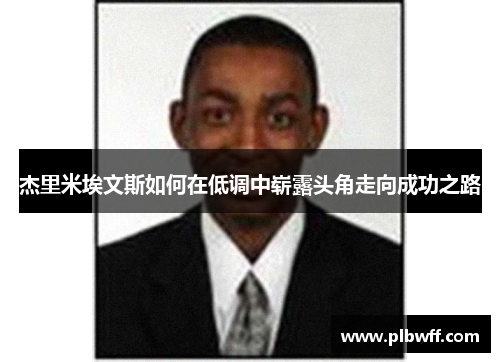 杰里米埃文斯如何在低调中崭露头角走向成功之路