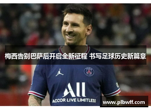 梅西告别巴萨后开启全新征程 书写足球历史新篇章